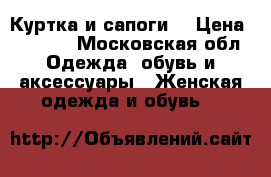 Куртка и сапоги  › Цена ­ 1 000 - Московская обл. Одежда, обувь и аксессуары » Женская одежда и обувь   